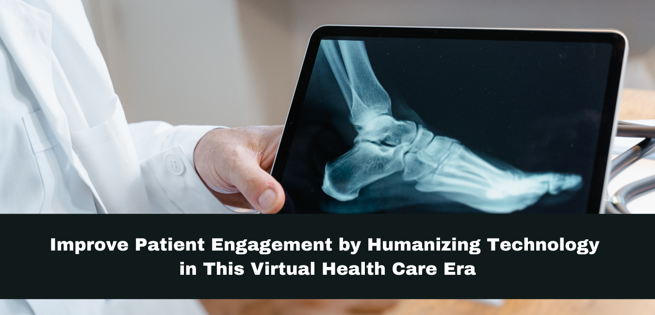 Improve Patient Engagement by Humanizing Technology in This Virtual Health Care Era