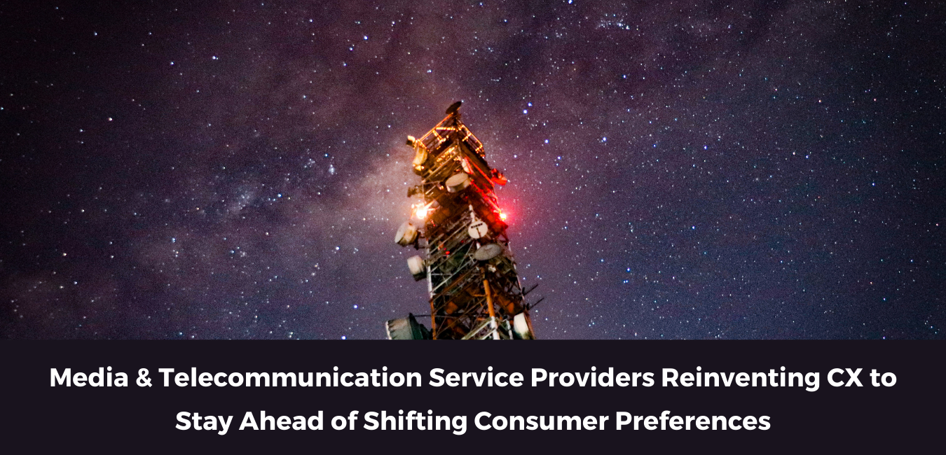 Media & Telecommunication Service Providers Reinventing CX to Stay Ahead of Shifting Consumer Preferences