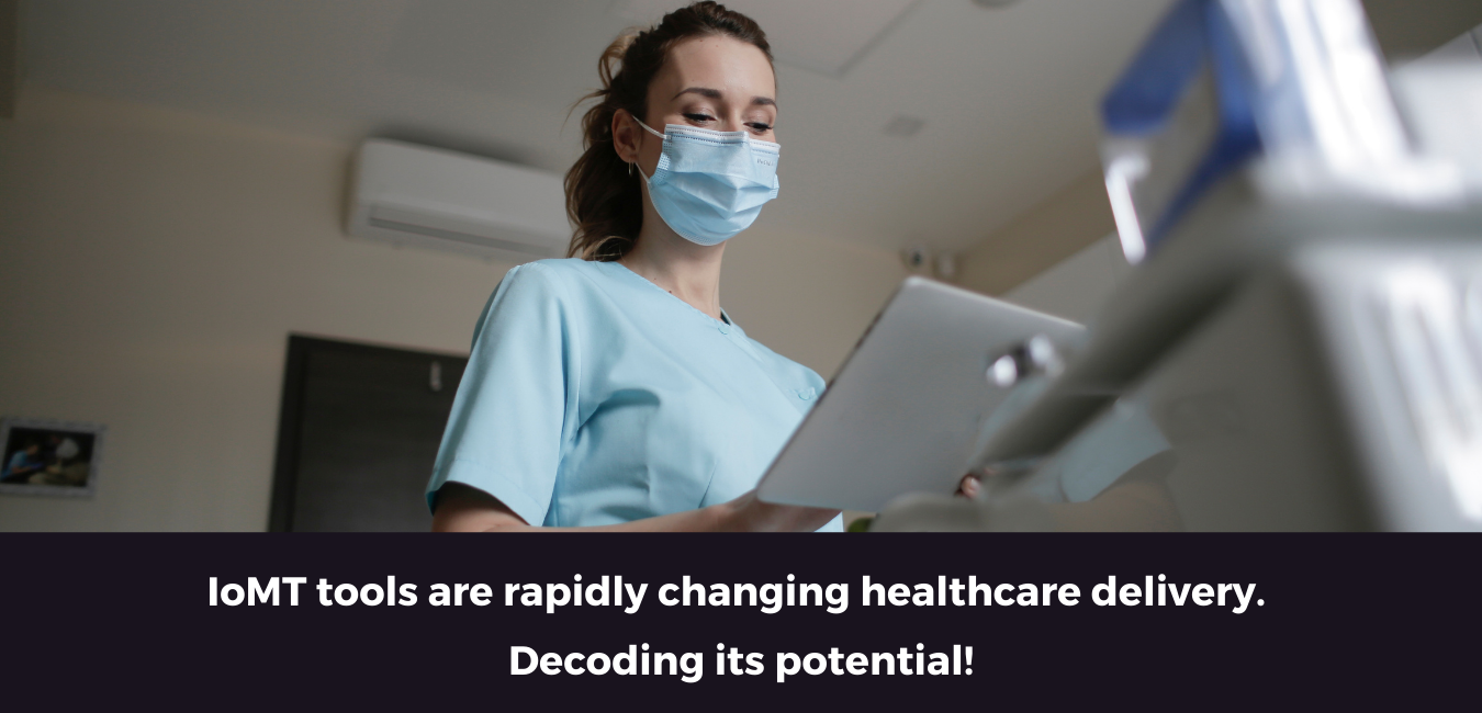 IoMT tools are rapidly changing healthcare delivery. Decoding its potential!