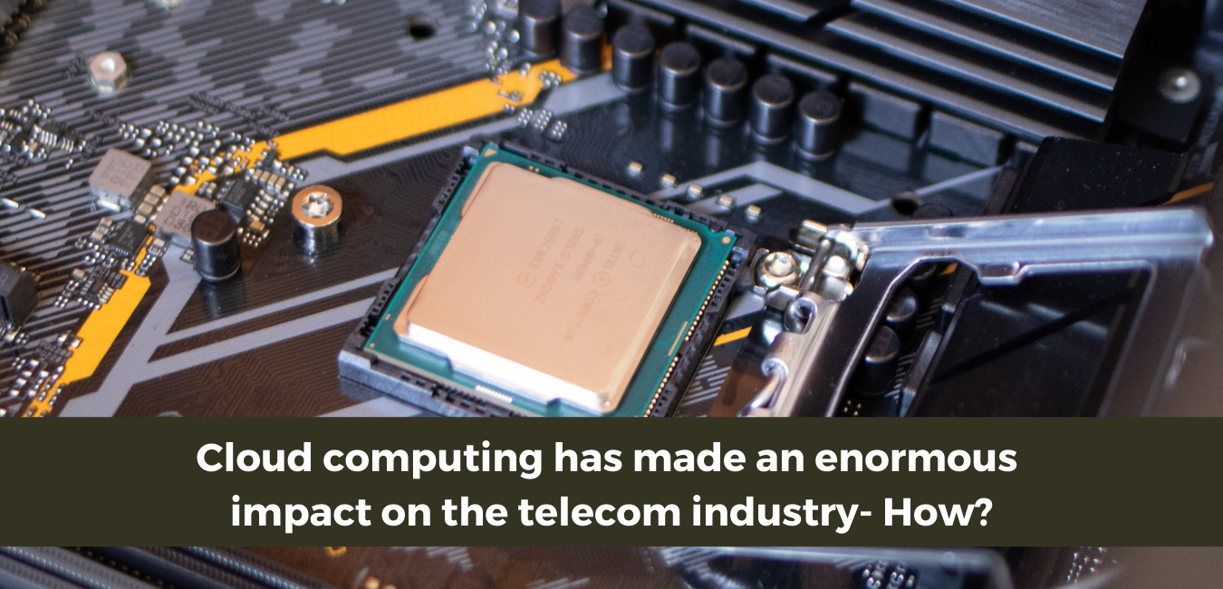 Cloud Computing has made an enormous impact on the telecom industries - How?