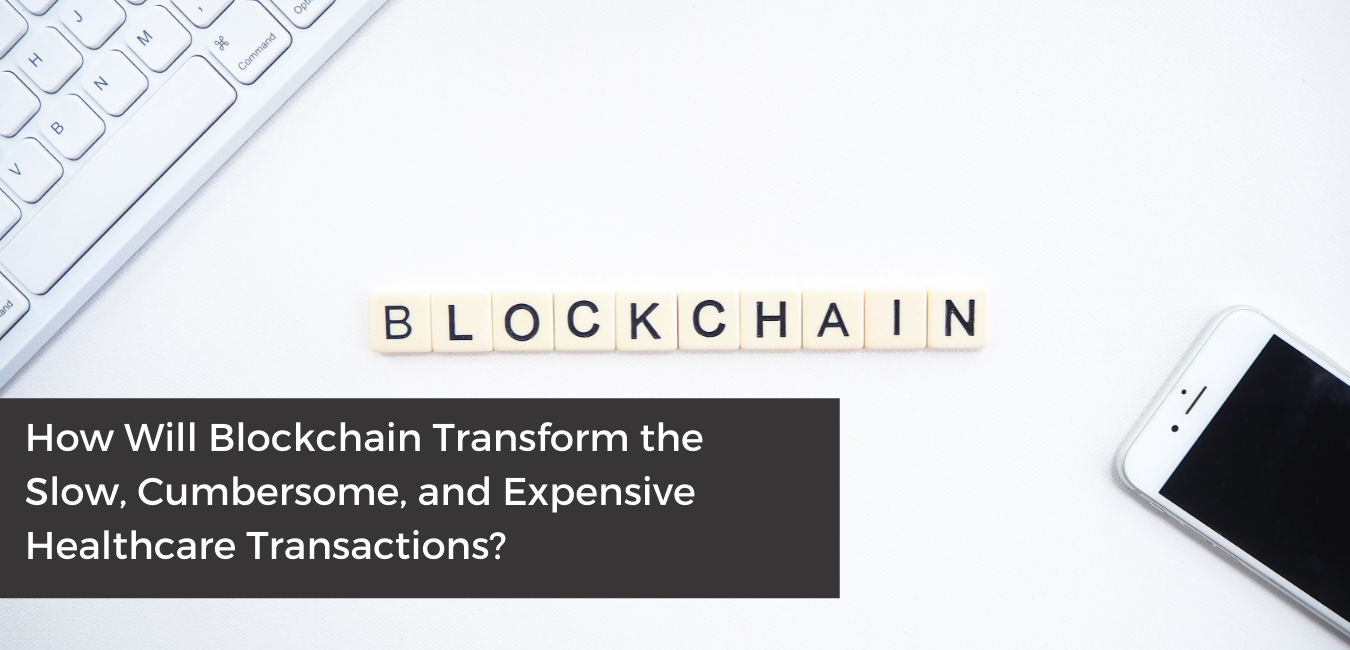 How Will Blockchain Transform the Slow, Cumbersome, and Expensive Healthcare Transactions