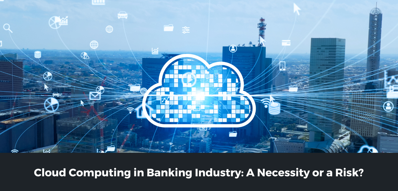 Cloud Computing in Banking Industry: A Necessity or a Risk?