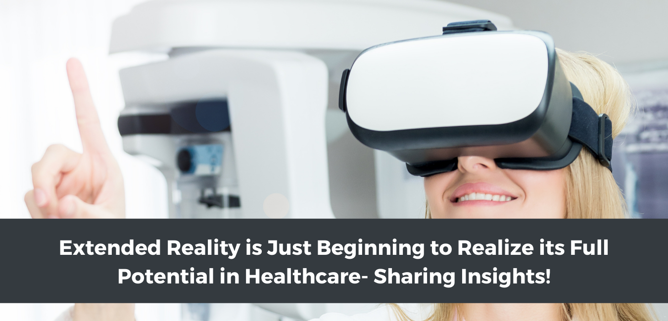 Extended Reality is Just Beginning to Realize its Full Potential in Healthcare- Sharing Insights!