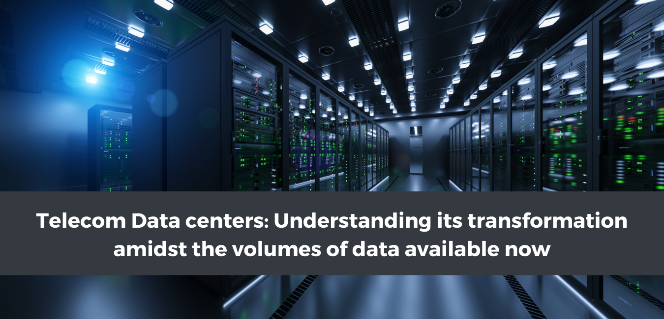 Telecom Data Centers: Understanding its transformation amidst the volumes of data available now