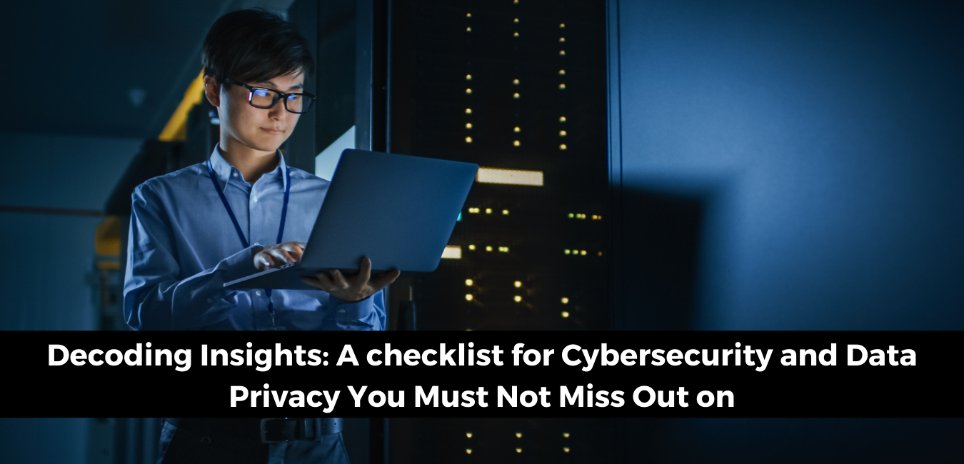 Decoding Insights: A checklist for Cybersecurity and Data Privacy You Must Not Miss Out on