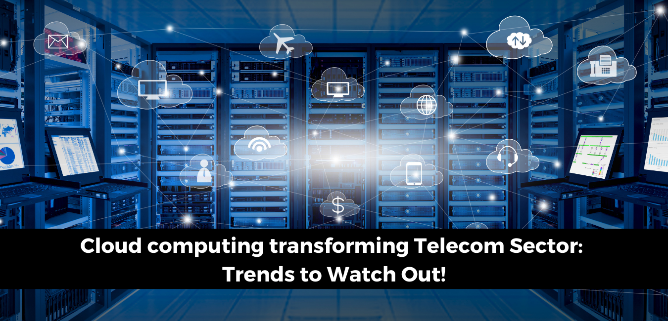 Cloud Computing Transforming Telecom Sector: Trends to Watch Out!