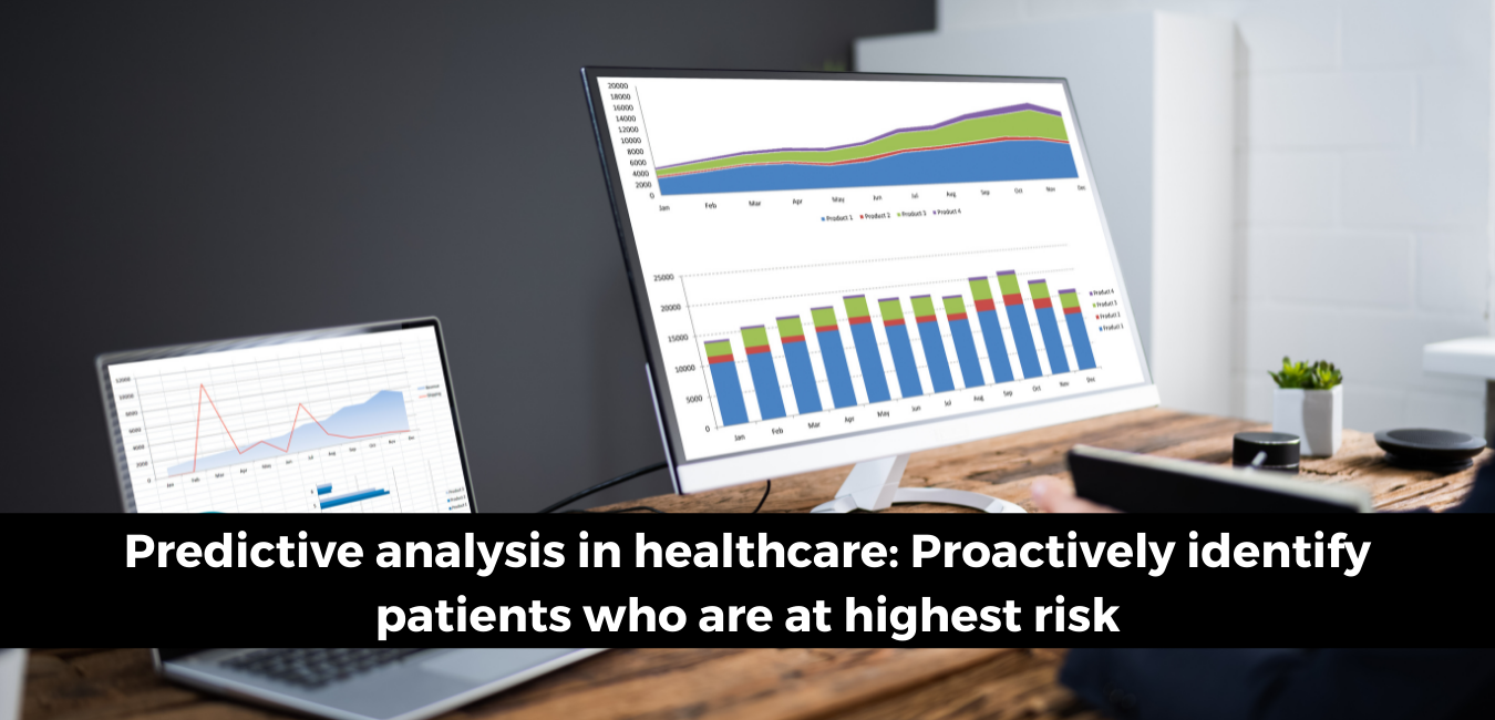 Predictive Analysis in Healthcare: Proactively identify patients who are at highest risk