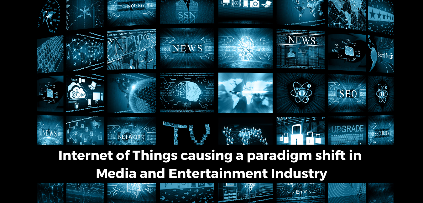 Internet of Things (IoT) causing a paradigm shift in Media and Entertainment Industry