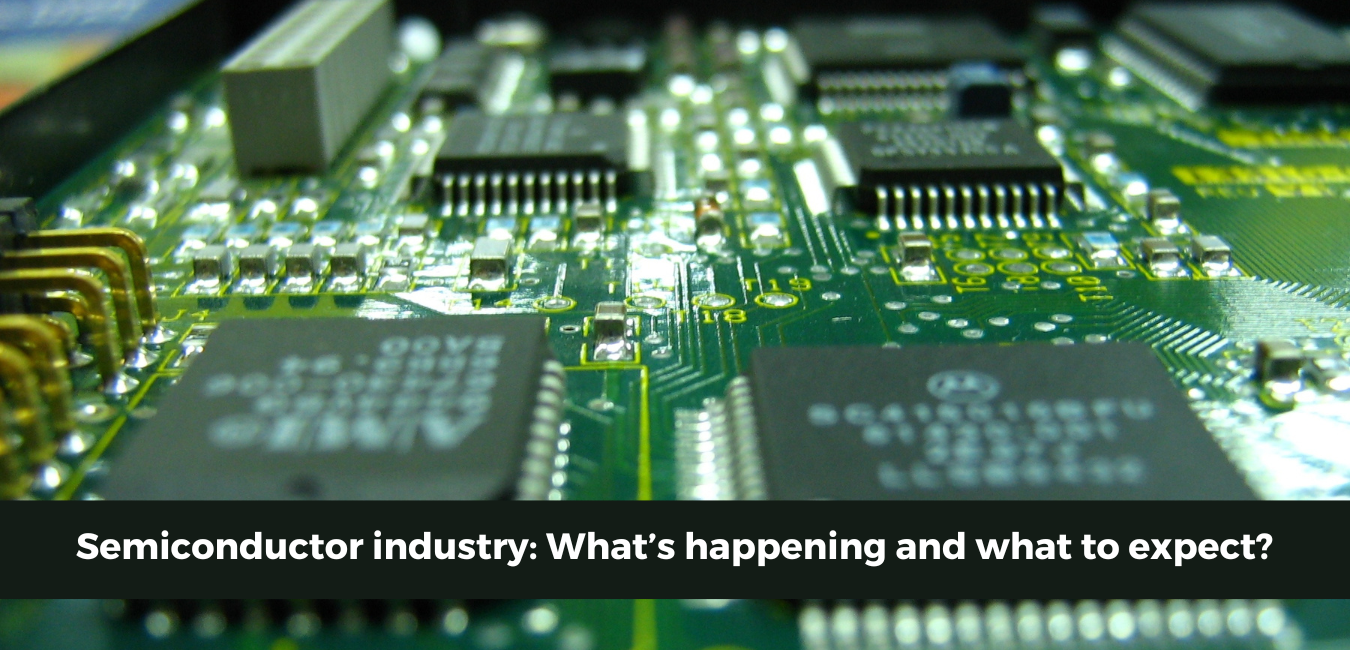 Semiconductor Industry: What’s happening and what to expect?